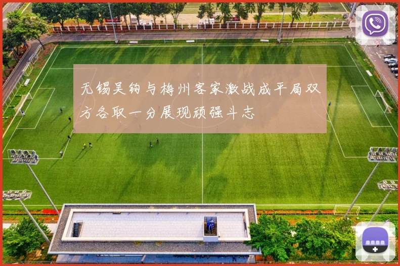 无锡吴钩与梅州客家激战成平局双方各取一分展现顽强斗志