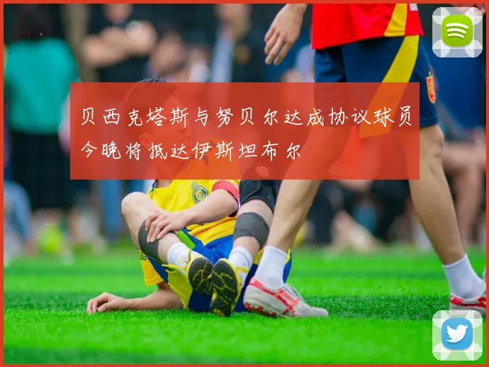 贝西克塔斯与努贝尔达成协议球员今晚将抵达伊斯坦布尔