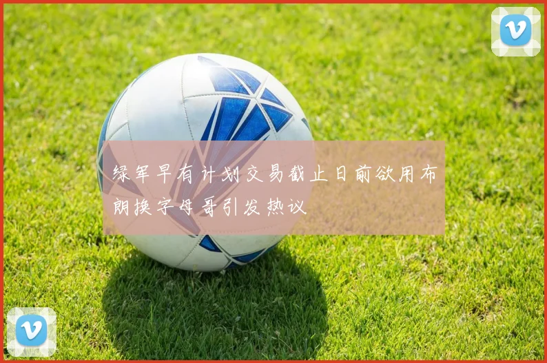 绿军早有计划交易截止日前欲用布朗换字母哥引发热议