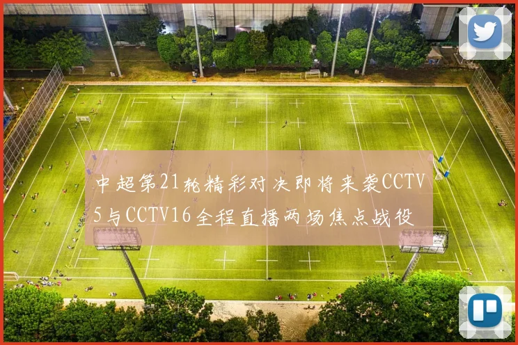 中超第21轮精彩对决即将来袭CCTV5与CCTV16全程直播两场焦点战役
