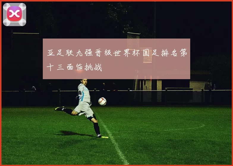 亚足联九强晋级世界杯国足排名第十三面临挑战