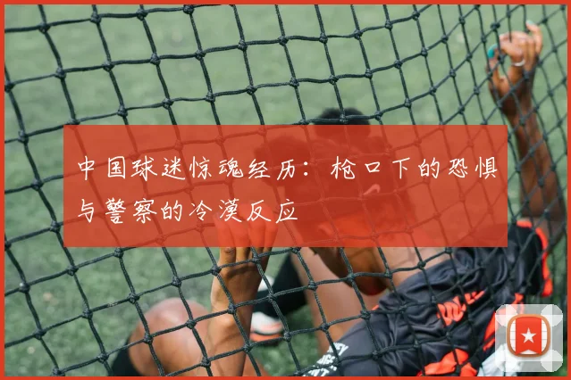 中国球迷惊魂经历：枪口下的恐惧与警察的冷漠反应