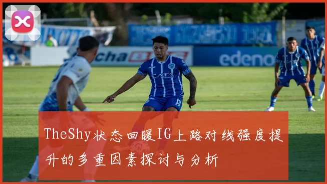 TheShy状态回暖IG上路对线强度提升的多重因素探讨与分析