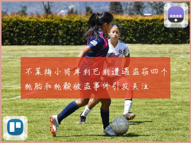 不莱梅小将库利巴利遭遇盗窃四个轮胎和轮毂被盗事件引发关注