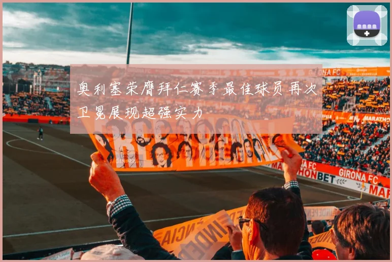 奥利塞荣膺拜仁赛季最佳球员再次卫冕展现超强实力